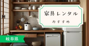岐阜県の家具・家電レンタルのおすすめ!エリア別に安心して利用できるサービスを紹介!
