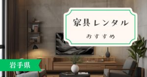 岩手県でおすすめの家具・家電レンタルサービスを比較!エリア別の解説もあり!