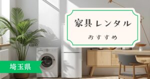 埼玉県の家具・家電レンタルサービスを比較!どのサービスが一番おすすめ??
