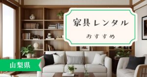 山梨県でおすすめの家具・家電レンタルサービスを紹介!レンタル以外のお得情報も!?