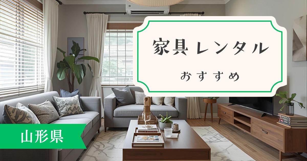 山形県でおすすめの家具・家電レンタルサービスを一挙紹介！目的別に最適なサービスがわかります。