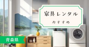 青森県でおすすめの家具・家電レンタルサービスを紹介！サービス別の特徴が丸わかり！