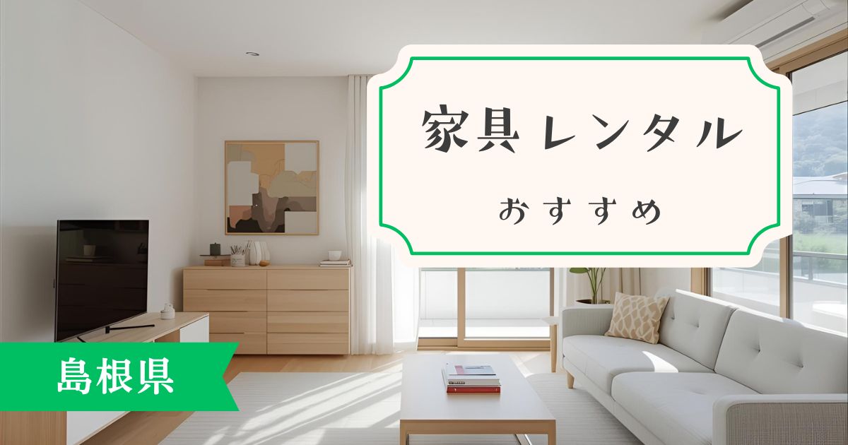 島根県でおすすめの家具・家電レンタルサービスは？家具オタクが解説！！