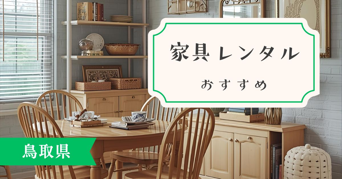 鳥取県でおすすめの家具・家具レンタルサービスについて。最新情報を踏まえながら徹底解説！