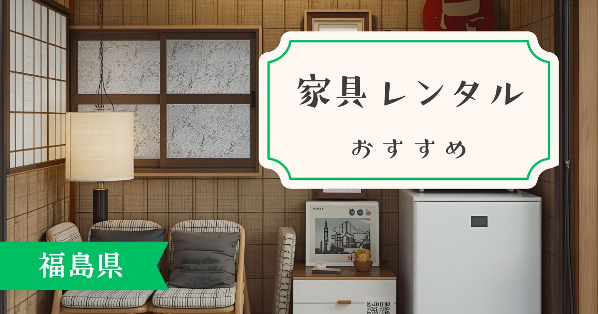 福島県でおすすめの家具・家電レンタルサービスを紹介！圧倒的におすすめなのは〇〇！？